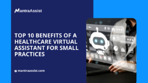 Top 10 Benefits of a Healthcare Virtual Assistant for Small Practices